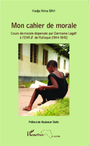 Mon cahier de morale. Cours de morale dispensés par Germaine Legoff à l'ENRJF de Rufisque (1944-1945 - Bah Hadja Nima ; Diallo Boubacar