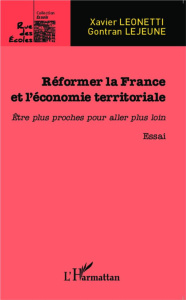 Réformer la France et l'économie territoriale. Etre plus proches pour aller plus loin - Leonetti Xavier ; Lejeune Gontran