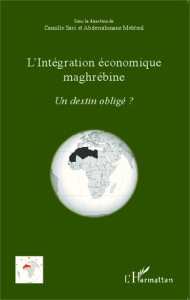 L'intégration économique maghrébine. Un destin obligé ? - Sari Camille ; Mebtoul Abderrahmane