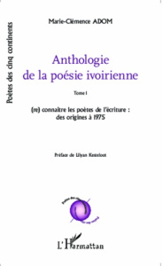 Anthologie de la poésie ivoirienne. Tome 1, (re)connaître les poètes de l'écriture : des origines à - Adom Marie-Clémence ; Kesteloot Lilyan