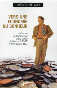 Vers une économie du bonheur. Influence de l'utilitarisme anglo-saxon de Francis Bacon à John-Stuart - Cluzelaud André