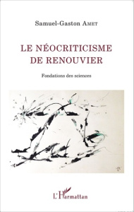 Le néocriticisme de Renouvier. Fondations des sciences - Amet Samuel-Gaston