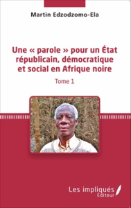 Une « parole » pour un état républicain, démocratique et social en Afrique noire. Tome 1 - Edzodzomo-Ela Martin