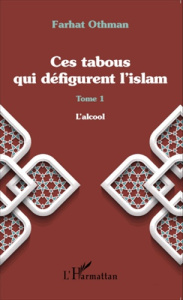 Ces tabous qui défigurent l'islam. Tome 1, L'alcool - Othman Farhat