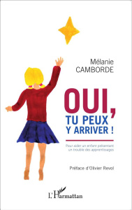 Oui, tu peux y arriver ! Pour aider un enfant présentant un trouble des apprentissages - Camborde Mélanie ; Revol Olivier