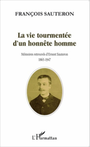 La vie tourmentée d'un honnête homme. Mémoires retrouvées d'Ernest Sauteron (1865-1947) - Sauteron François
