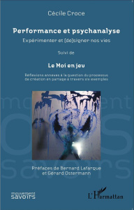 Performance et psychanalyse : expérimenter et (de)signer nos vies. Suivi de Le Moi en jeu : réflexio - Croce Cécile ; Lafargue Bernard ; Ostermann Gérard