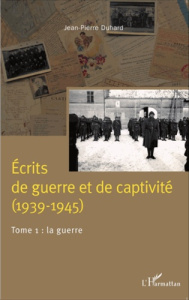 Ecrits de guerre et de captivité (1939-1945). Tome 1, La guerre - Duhard Jean-Pierre