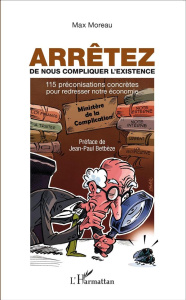 Arrêtez de nous compliquer l'existence. 115 préconisations concrètes pour redresser notre économie - Moreau Max ; Betbèze Jean-Paul