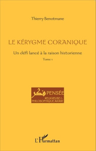 Le kérygme coranique. Tome 1, Un défi lancé à la raison historienne - Benotmane Thierry