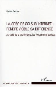 La vidéo de soi sur internet : rendre visible sa différence. Au-delà de la technologie, les fondemen - Bernier Guylain