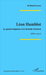 Léon Humblot. Le grand seigneur à la Grande Comore (1887-1912) - Djoumoi Ali Madi