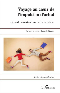 Voyage au coeur de l'impulsion d'achat. Quand l'émotion rencontre la raison - Abbes Intissar ; Barth Isabelle