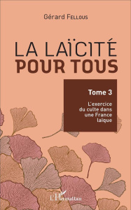 La laïcité pour tous. Tome 3, L'exercice du culte dans une France laïque - Fellous Gérard