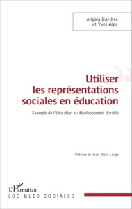 Utiliser les représentations sociales en éducation. Exemple de l'éducation au développement durable - Barthes Angela ; Alpe Yves ; Lange Jean-Marc