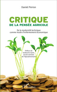 Critique de la pensée agricole. De la modernité technique comme mode d'enfermement économique - Perron Daniel ; Garot Guillaume