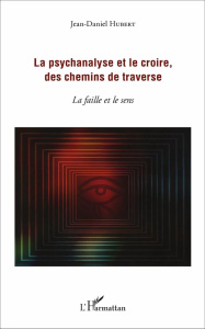 La psychanalyse et le croire, des chemins de traverse. La faille et le sens - Hubert Jean-Daniel