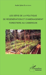 Les défis de la politique de régénération et d'aménagement forestiers au Cameroun - Eloundou André Jules
