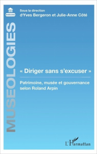 Diriger sans s'excuser. Patrimoine, musée et gouvernance selon Roland Arpin - Bergeron Yves ; Côté Julie-Anne ; La Roche Stéphan