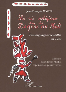 La vie religieuse chez les Dogons du Mali. Témoignages recueillis en 1952 - Masques pour danses ritu - Walter Jean-François