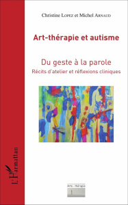 Art-thérapie et autisme. Du geste à la parole, récits d'atelier et réflexions cliniques - Lopez Christine ; Arnaud Michel