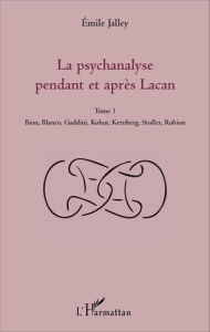 La psychanalyse pendant et après Lacan. Tome 1, Bion, Blanco, Gaddini, Kohut, Kernberg, Stoller, Rob - Jalley Emile