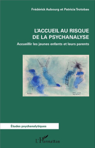 L'accueil au risque de la psychanalyse. Accueillir les jeunes enfants et leurs parents - Aubourg Frédérick ; Trotobas Patricia ; Athanassio