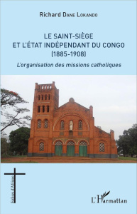 Le Saint-Siège et l'état indépendant du Congo (1885-1908). L'organisation des missions catholiques - Dane Lokando Richard