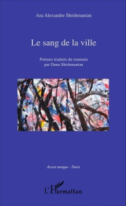 Le sang de la ville. Poèmes traduits du roumain par Dana Shishmanian - Shishmanian Ara Alexandre