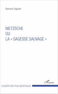 Nietzsche ou la "sagesse sauvage" - Dejardin Bertrand