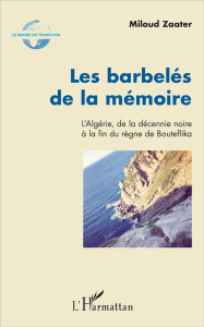 Les barbelés de la mémoire. L'Algérie, de la décennie noire à la fin du règne de Bouteflika - Zaater Miloud