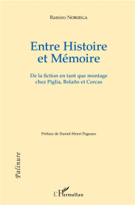 Entre Histoire et Mémoire. De la fiction en tant que montage chez Piglia, Bolano et Cercas - Ramiro Noriega ; Pageaux Daniel-Henri