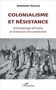 Colonialisme et résistance. Anthropologie africaine et littérature afro-américaine - Benarab Abdelkader