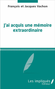J'ai acquis une mémoire extraordinaire - Vachon François ; Vachon Jacques