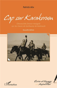 Cap sur Karakorum. Chevauchée franco-mongole sur les traces de Guillaume de Rubrouck, 2e édition - Alix Patrick