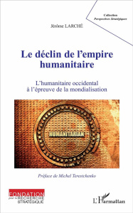 Le déclin de l'empire humanitaire. L'humanitaire occidental à l'épreuve de la mondialisation - Larché Jérôme ; Terestchenko Michel