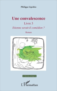 Une convalescence. Tome 3, Etienne serait-il comédien ? - Lipchitz Philippe