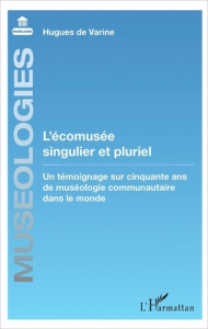L'écomusée singulier et pluriel. Un témoignage sur cinquante ans de muséologie communautaire dans le - Varine Hugues de
