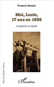 Moi, Lucie, 17 ans en 1939. La guerre, et après - Vennat Francis