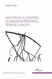 Abolition de la conscience en civilisation marchande, règne de la valeur - Riviale Philippe