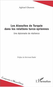 Les Alaouites de Turquie dans les relations turco-syriennes. Une diplomatie de résilience - Ghanem Aghiad ; Badie Bertrand