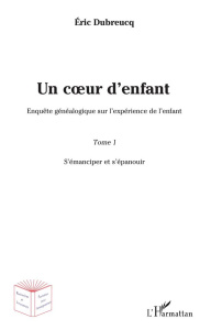 Un coeur d'enfant. Enquête généalogique sur l'expérience de l'enfant Tome 1, S'émanciper et s'épanou - Dubreucq Eric