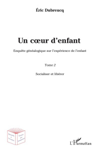 Un coeur d'enfant. Enquête généalogique sur l'expérience de l'enfant Tome 2, Socialiser et libérer - Dubreucq Eric