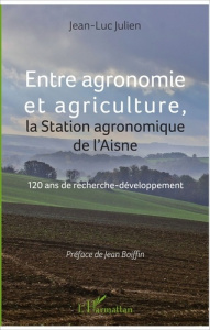 Entre agronomie et agriculture, la Station agronomique de l'Aisne. 120 ans de recherche-développemen - Julien Jean-Luc ; Boiffin Jean