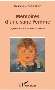 Mémoires d'une sage-femme. Hymne à la vie, hymne à l'amour - Arqué-Mathon Françoise