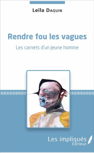Rendre fou les vagues. Les carnets d'un jeune homme - Daquin Leïla