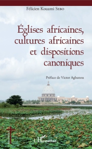 Eglises africaines, cultures africaines et dispositions canoniques - Sebo Félicien Kouami ; Agbanou Victor
