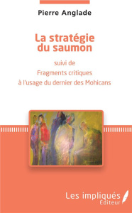 La stratégie du saumon. Suivi de fragments critiques à l'usage du dernier des Mohicans - Anglade Pierre