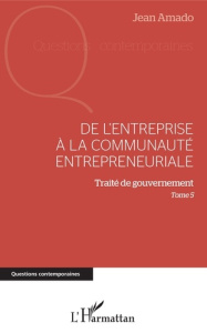 De l'entreprise à la communauté entrepreneuriale. Traité de gouvernement, Tome 5 - Amado Jean