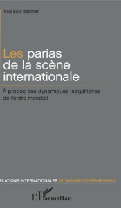Les parias de la scène internationale. A propos des dynamiques inégalitaires de l'ordre mondial - Batchom Paul Elvic